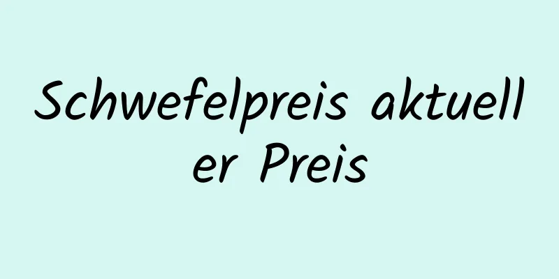 Schwefelpreis aktueller Preis