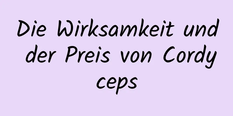 Die Wirksamkeit und der Preis von Cordyceps