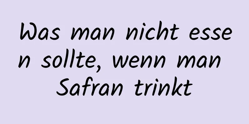 Was man nicht essen sollte, wenn man Safran trinkt