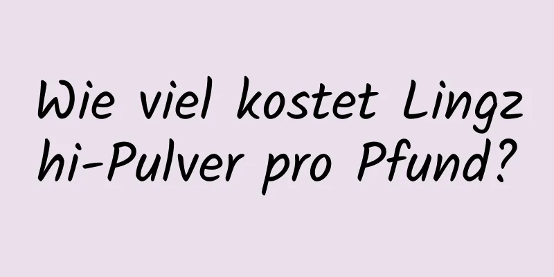 Wie viel kostet Lingzhi-Pulver pro Pfund?