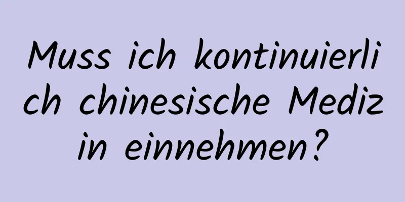 Muss ich kontinuierlich chinesische Medizin einnehmen?