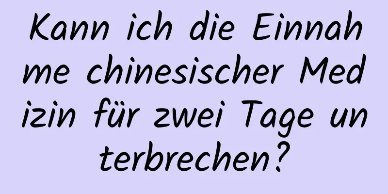 Kann ich die Einnahme chinesischer Medizin für zwei Tage unterbrechen?