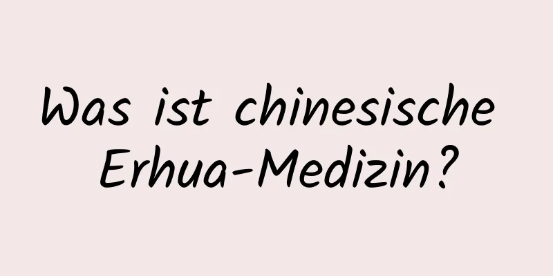 Was ist chinesische Erhua-Medizin?