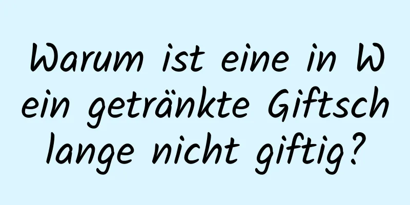 Warum ist eine in Wein getränkte Giftschlange nicht giftig?