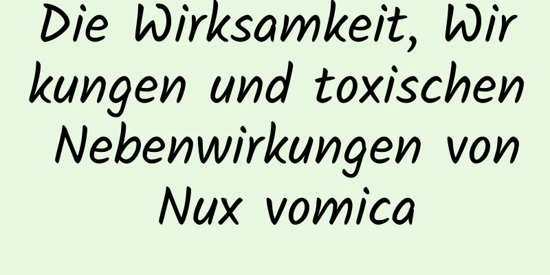 Die Wirksamkeit, Wirkungen und toxischen Nebenwirkungen von Nux vomica