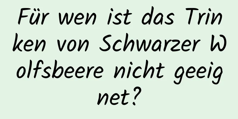 Für wen ist das Trinken von Schwarzer Wolfsbeere nicht geeignet?