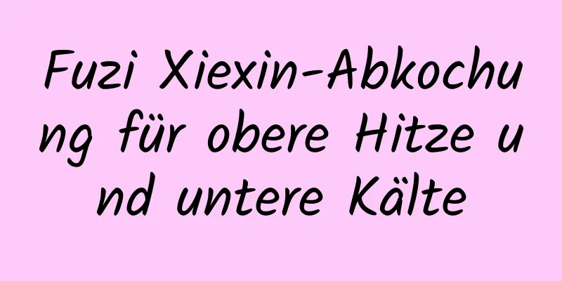 Fuzi Xiexin-Abkochung für obere Hitze und untere Kälte