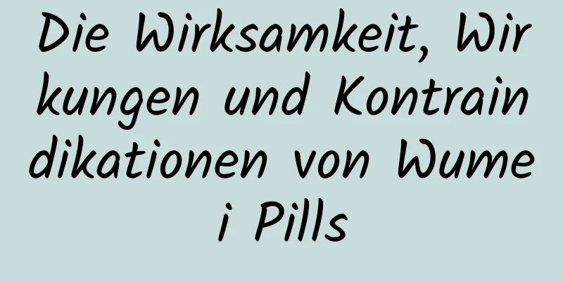 Die Wirksamkeit, Wirkungen und Kontraindikationen von Wumei Pills