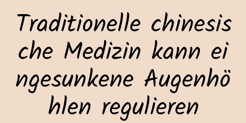 Traditionelle chinesische Medizin kann eingesunkene Augenhöhlen regulieren