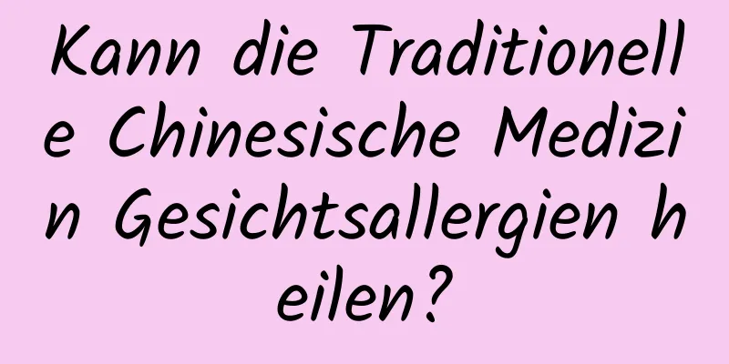 Kann die Traditionelle Chinesische Medizin Gesichtsallergien heilen?