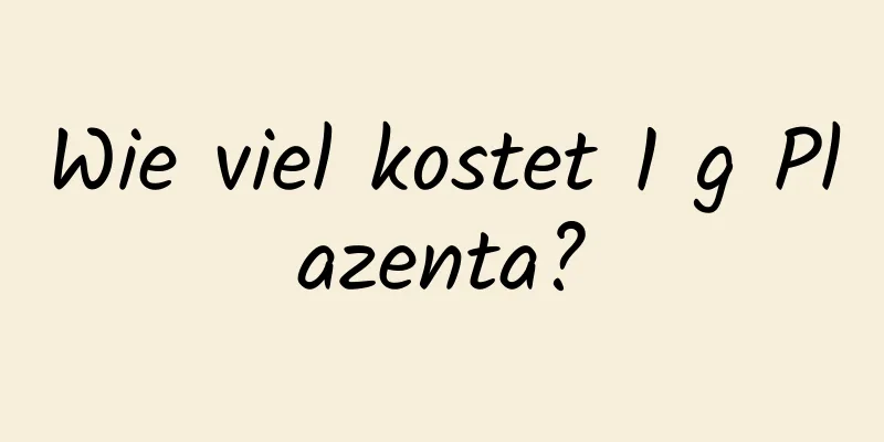 Wie viel kostet 1 g Plazenta?