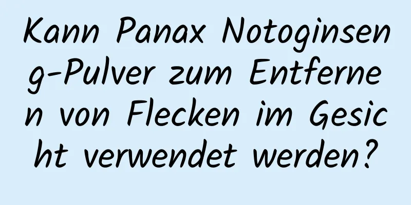 Kann Panax Notoginseng-Pulver zum Entfernen von Flecken im Gesicht verwendet werden?