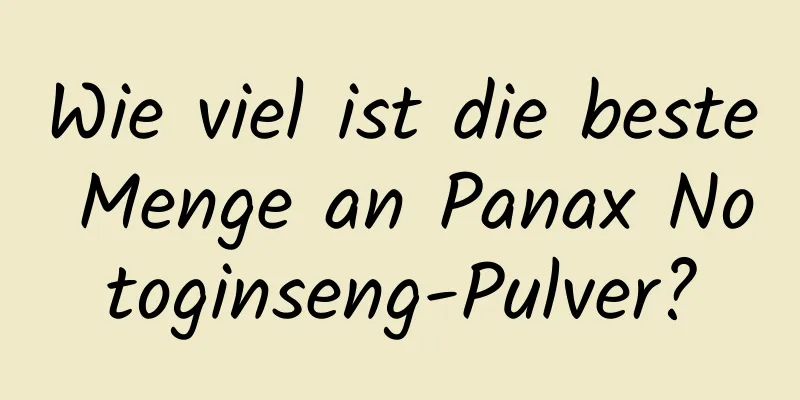 Wie viel ist die beste Menge an Panax Notoginseng-Pulver?