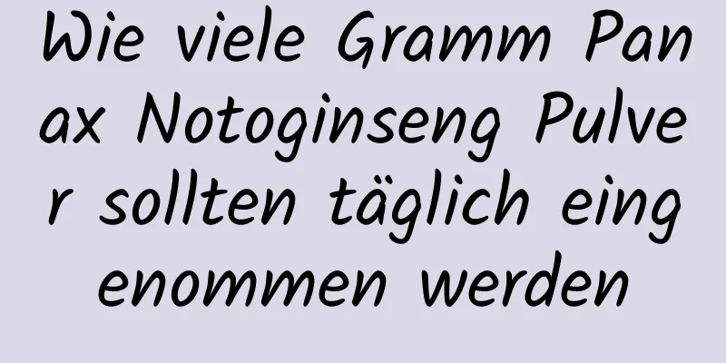 Wie viele Gramm Panax Notoginseng Pulver sollten täglich eingenommen werden