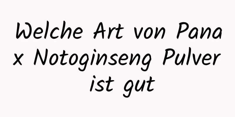 Welche Art von Panax Notoginseng Pulver ist gut