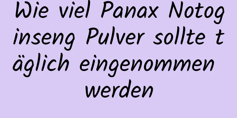 Wie viel Panax Notoginseng Pulver sollte täglich eingenommen werden