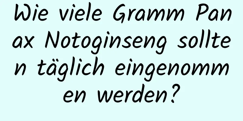 Wie viele Gramm Panax Notoginseng sollten täglich eingenommen werden?