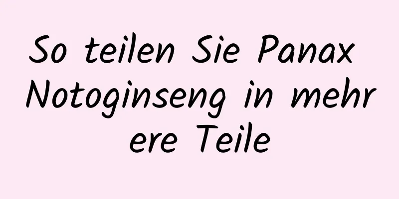 So teilen Sie Panax Notoginseng in mehrere Teile