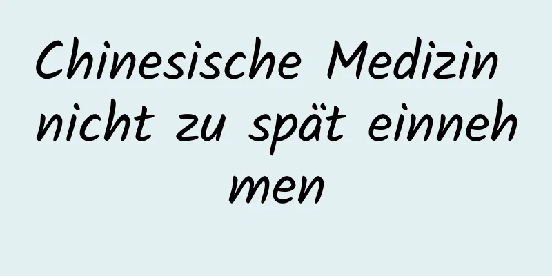 Chinesische Medizin nicht zu spät einnehmen