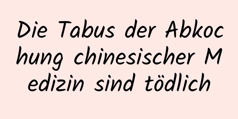 Die Tabus der Abkochung chinesischer Medizin sind tödlich