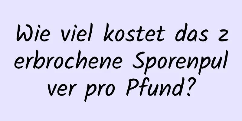 Wie viel kostet das zerbrochene Sporenpulver pro Pfund?