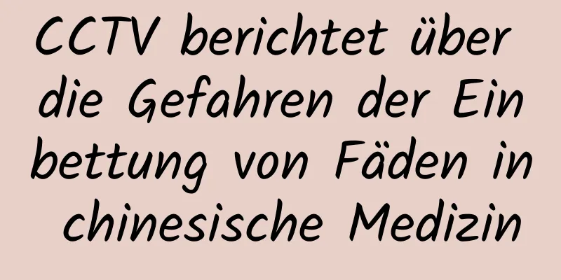 CCTV berichtet über die Gefahren der Einbettung von Fäden in chinesische Medizin