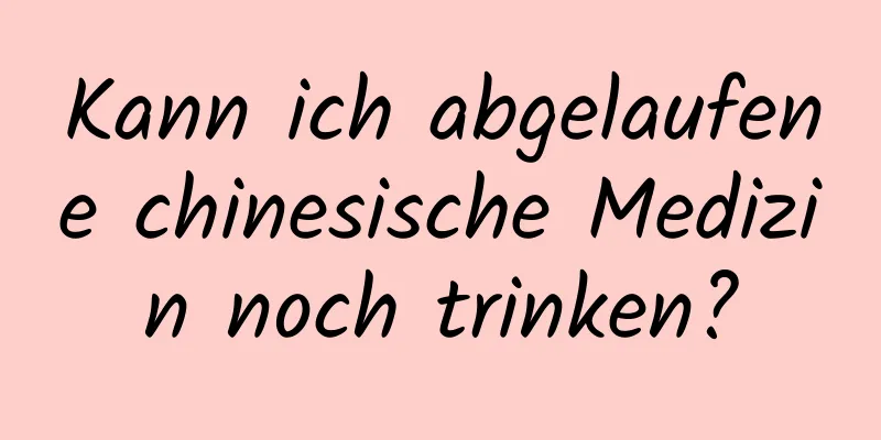 Kann ich abgelaufene chinesische Medizin noch trinken?