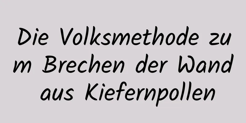 Die Volksmethode zum Brechen der Wand aus Kiefernpollen