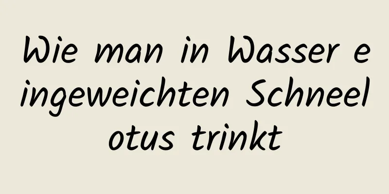 Wie man in Wasser eingeweichten Schneelotus trinkt