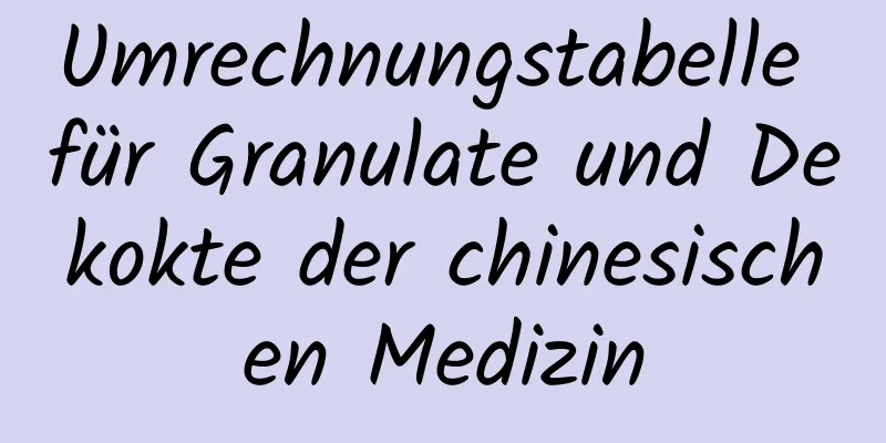 Umrechnungstabelle für Granulate und Dekokte der chinesischen Medizin