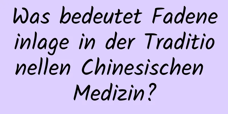 Was bedeutet Fadeneinlage in der Traditionellen Chinesischen Medizin?