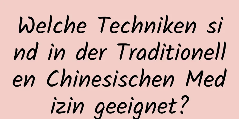 Welche Techniken sind in der Traditionellen Chinesischen Medizin geeignet?