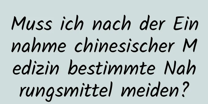 Muss ich nach der Einnahme chinesischer Medizin bestimmte Nahrungsmittel meiden?