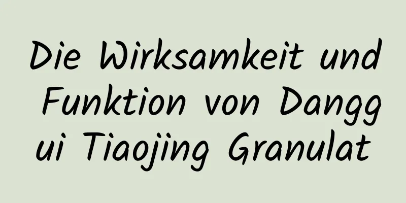 Die Wirksamkeit und Funktion von Danggui Tiaojing Granulat