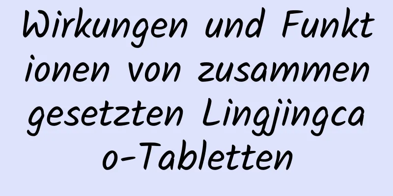 Wirkungen und Funktionen von zusammengesetzten Lingjingcao-Tabletten