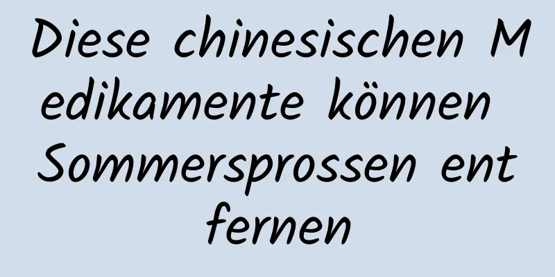 Diese chinesischen Medikamente können Sommersprossen entfernen