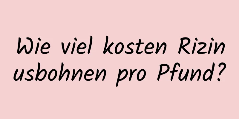 Wie viel kosten Rizinusbohnen pro Pfund?