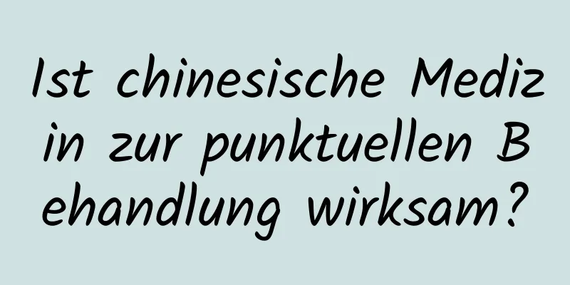 Ist chinesische Medizin zur punktuellen Behandlung wirksam?