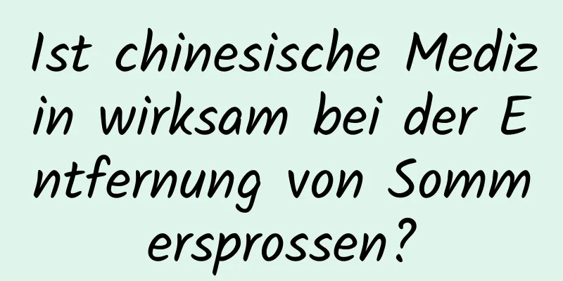 Ist chinesische Medizin wirksam bei der Entfernung von Sommersprossen?