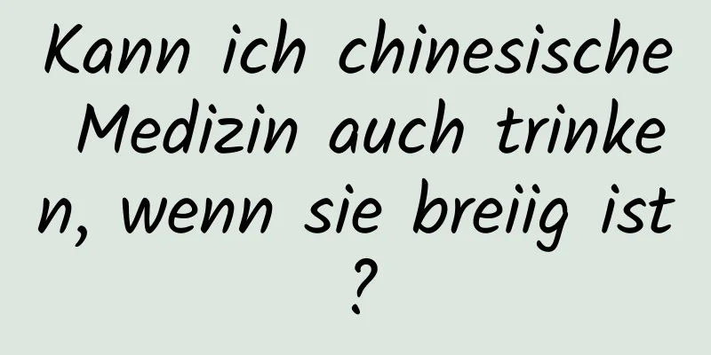 Kann ich chinesische Medizin auch trinken, wenn sie breiig ist?