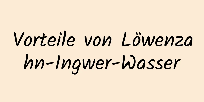 Vorteile von Löwenzahn-Ingwer-Wasser