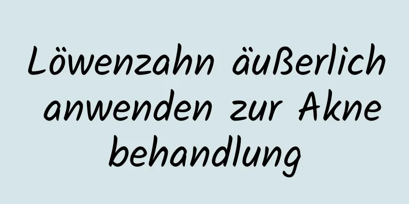 Löwenzahn äußerlich anwenden zur Aknebehandlung