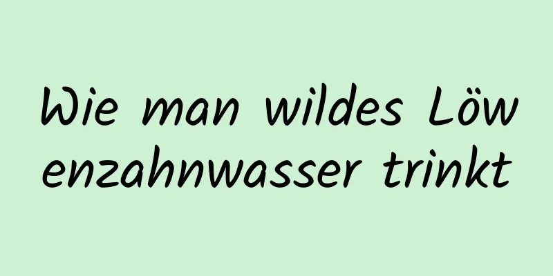 Wie man wildes Löwenzahnwasser trinkt