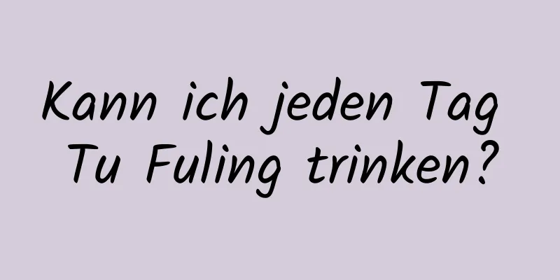 Kann ich jeden Tag Tu Fuling trinken?