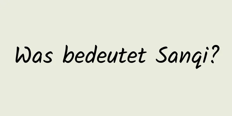 Was bedeutet Sanqi?