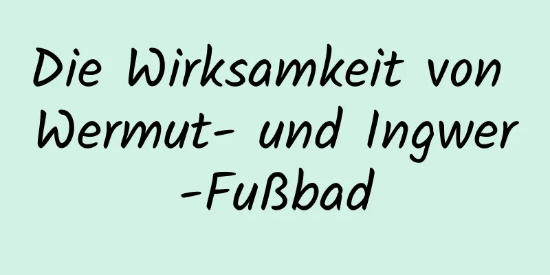 Die Wirksamkeit von Wermut- und Ingwer-Fußbad