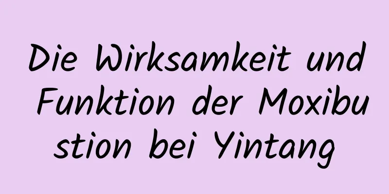 Die Wirksamkeit und Funktion der Moxibustion bei Yintang