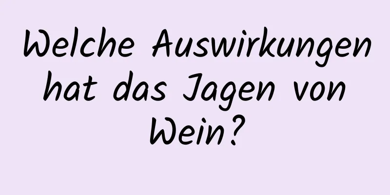 Welche Auswirkungen hat das Jagen von Wein?