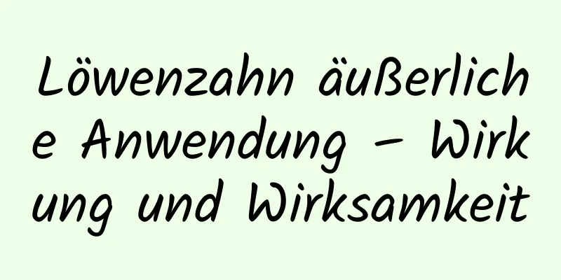 Löwenzahn äußerliche Anwendung – Wirkung und Wirksamkeit