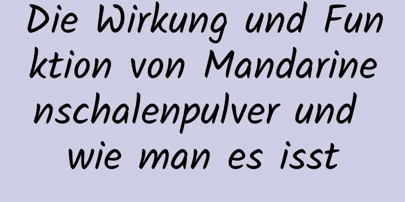 Die Wirkung und Funktion von Mandarinenschalenpulver und wie man es isst